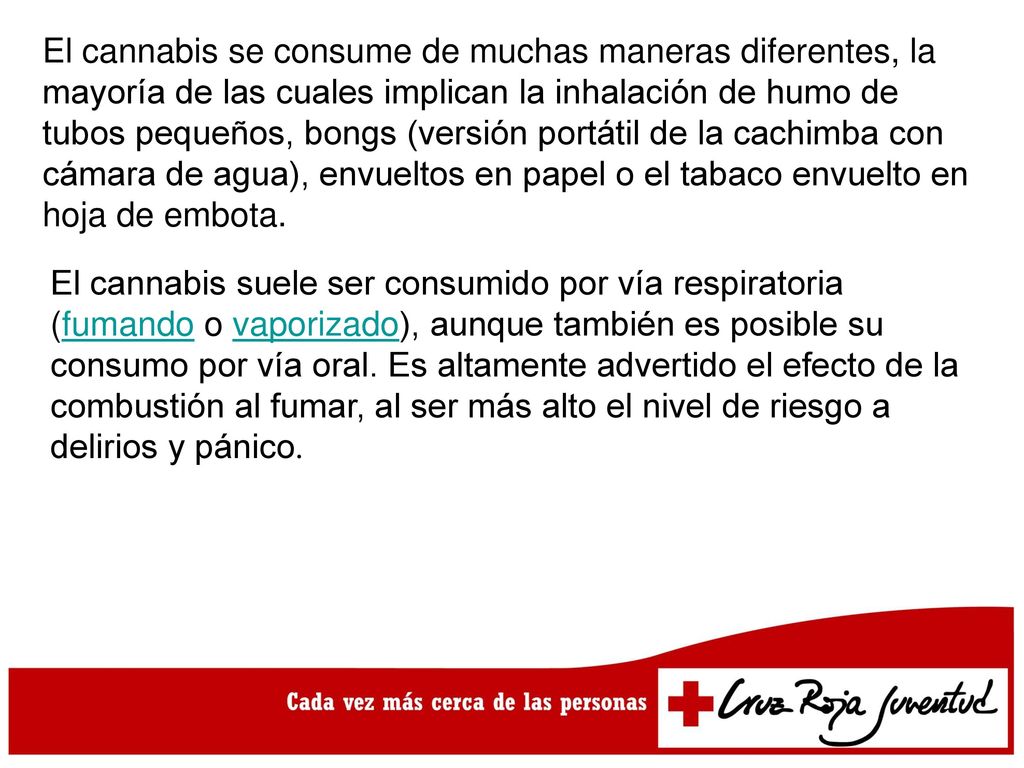 El cannabis se consume de muchas maneras diferentes, la mayoría de las cuales implican la inhalación de humo de tubos pequeños, bongs (versión portátil de la cachimba con cámara de agua), envueltos en papel o el tabaco envuelto en hoja de embota.