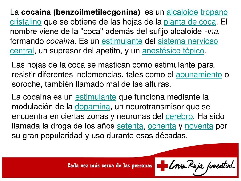 La cocaína (benzoilmetilecgonina) es un alcaloide tropano cristalino que se obtiene de las hojas de la planta de coca. El nombre viene de la coca además del sufijo alcaloide -ina, formando cocaína. Es un estimulante del sistema nervioso central, un supresor del apetito, y un anestésico tópico.