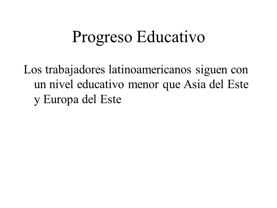 Progreso Educativo Los trabajadores latinoamericanos siguen con un nivel educativo menor que Asia del Este y Europa del Este.