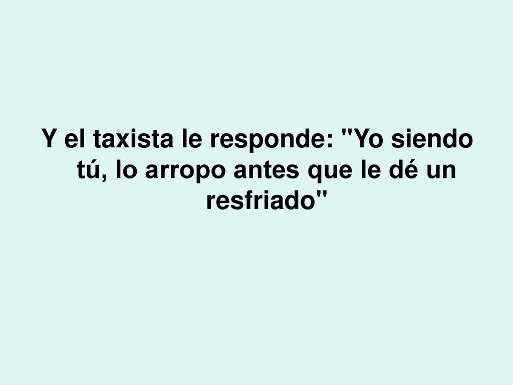 Y el taxista le responde: Yo siendo tú, lo arropo antes que le dé un resfriado