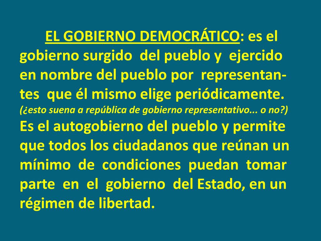 EL GOBIERNO DEMOCRÁTICO: es el gobierno surgido del pueblo y ejercido en nombre del pueblo por representan-tes que él mismo elige periódicamente.