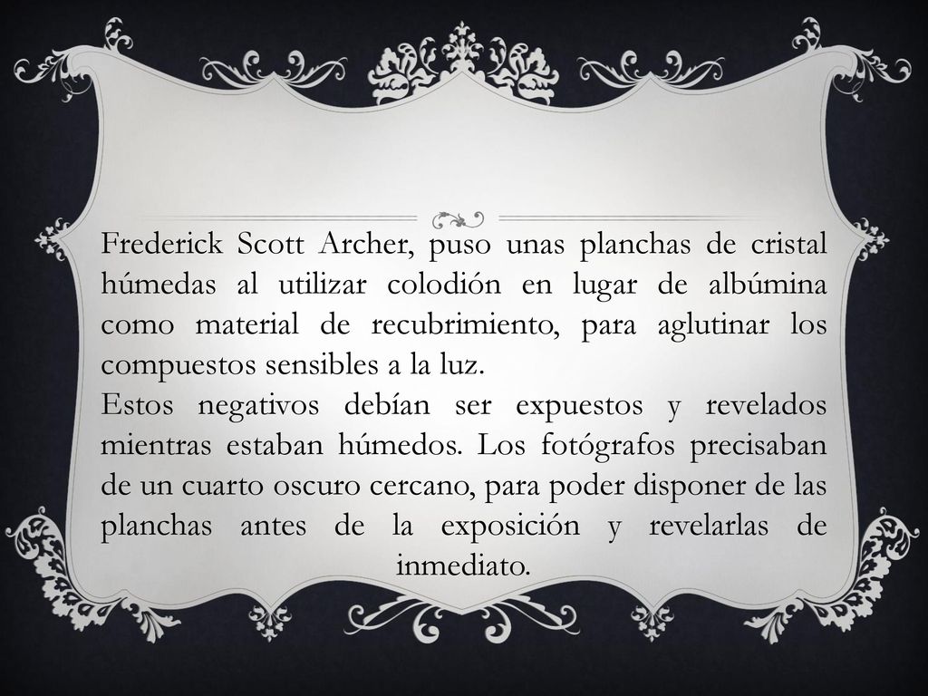 Frederick Scott Archer, puso unas planchas de cristal húmedas al utilizar colodión en lugar de albúmina como material de recubrimiento, para aglutinar los compuestos sensibles a la luz.