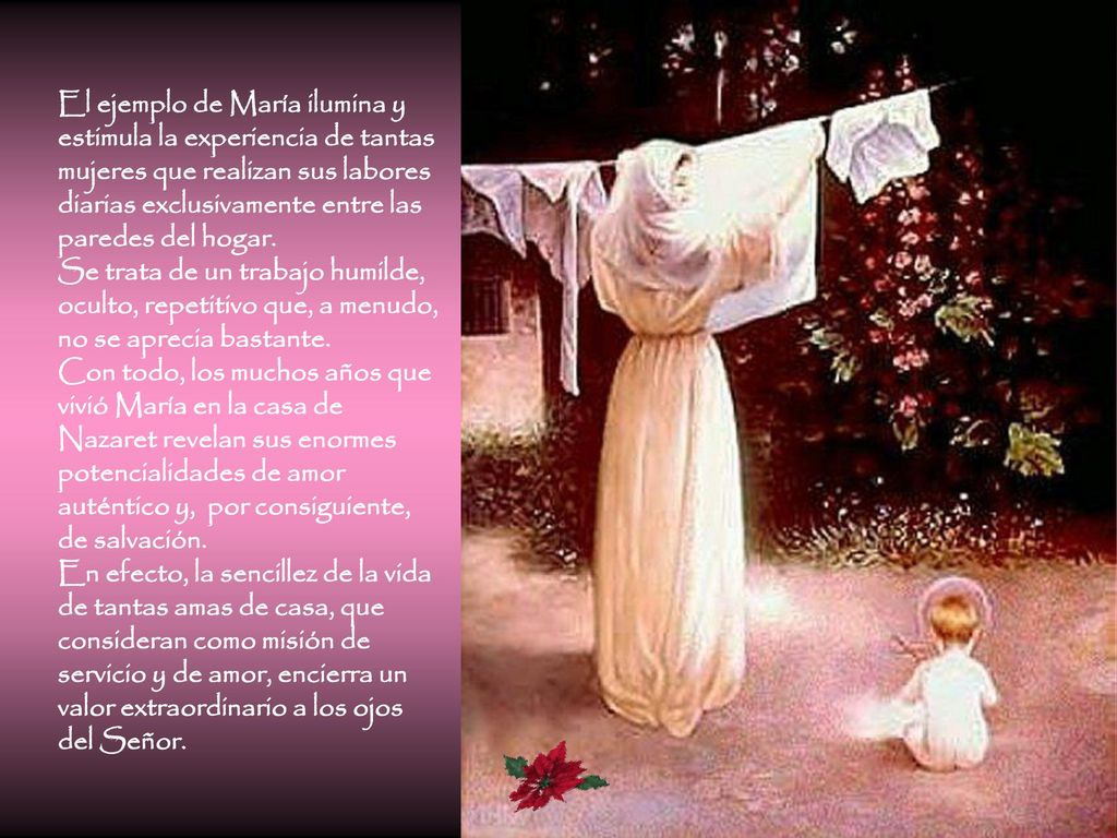 El ejemplo de María ilumina y estimula la experiencia de tantas mujeres que realizan sus labores diarias exclusivamente entre las paredes del hogar.