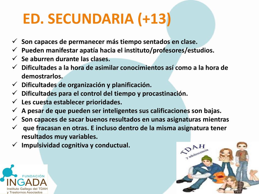 ED. SECUNDARIA (+13) Son capaces de permanecer más tiempo sentados en clase. Pueden manifestar apatía hacia el instituto/profesores/estudios.