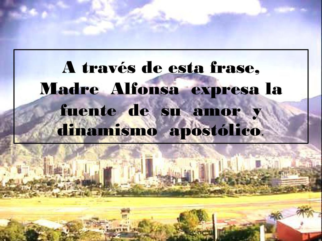 A través de esta frase, Madre Alfonsa expresa la fuente de su amor y dinamismo apostólico.