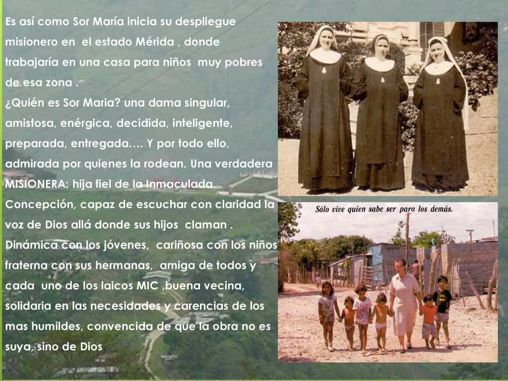 Es así como Sor María inicia su despliegue misionero en el estado Mérida , donde trabajaría en una casa para niños muy pobres de esa zona .