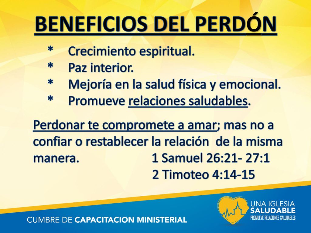 BENEFICIOS DEL PERDÓN * Crecimiento espiritual. * Paz interior. * Mejoría en la salud física y emocional. * Promueve relaciones saludables.