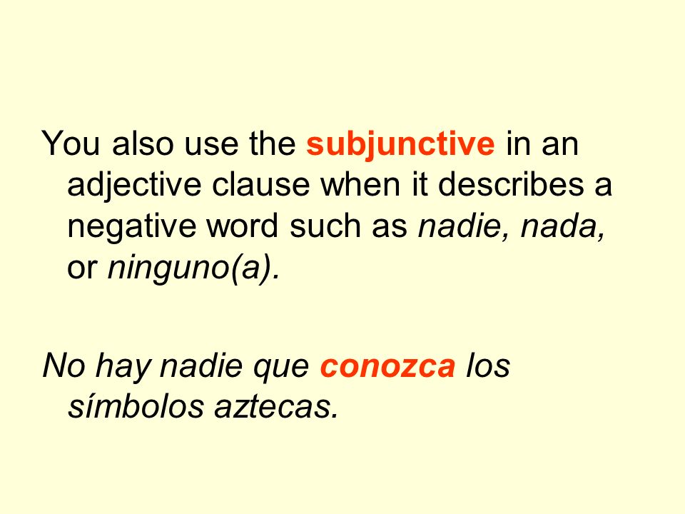 You also use the subjunctive in an adjective clause when it describes a negative word such as nadie, nada, or ninguno(a).