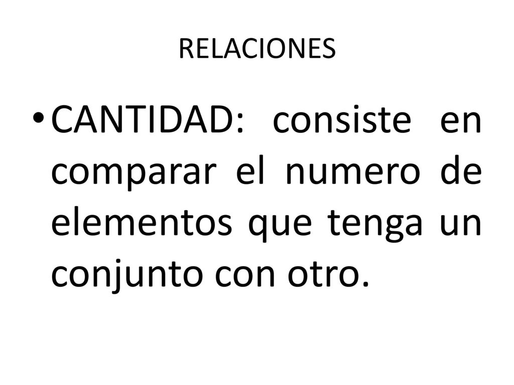 RELACIONES CANTIDAD: consiste en comparar el numero de elementos que tenga un conjunto con otro.