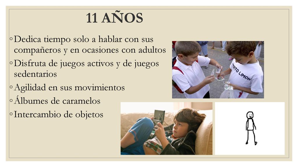 11 AÑOS Dedica tiempo solo a hablar con sus compañeros y en ocasiones con adultos. Disfruta de juegos activos y de juegos sedentarios.