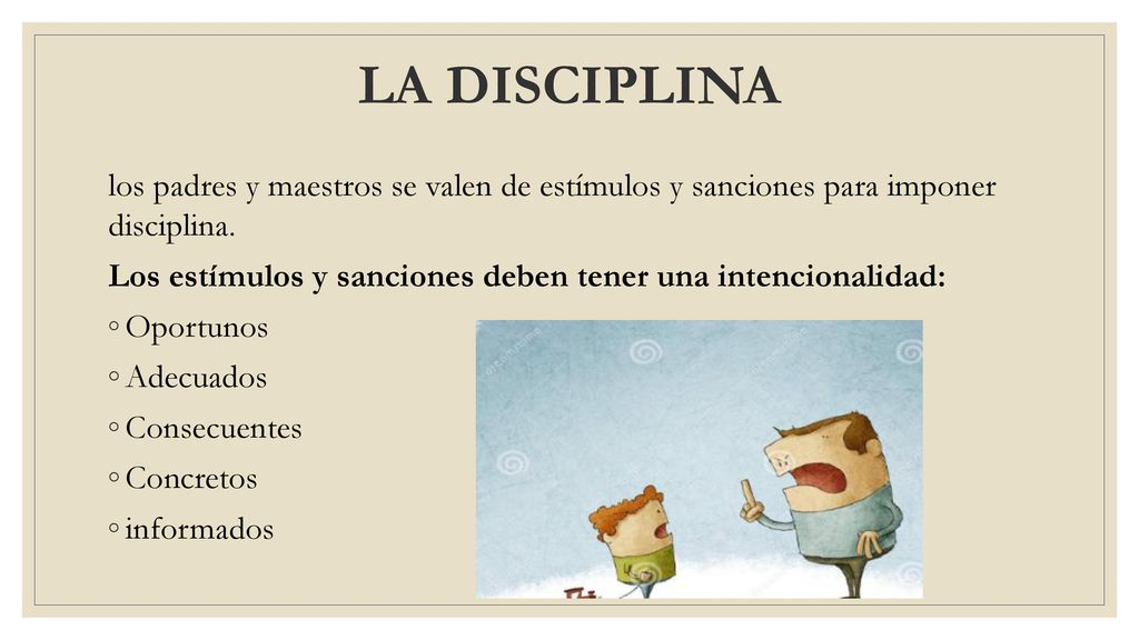 LA DISCIPLINA los padres y maestros se valen de estímulos y sanciones para imponer disciplina.