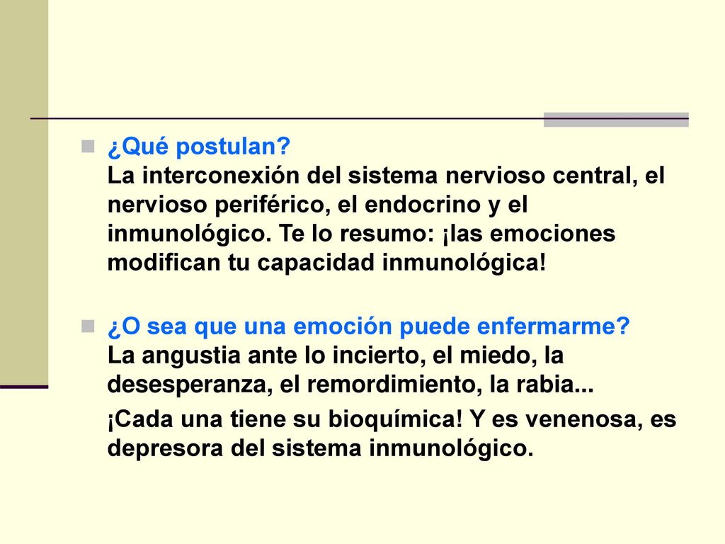 ¿Qué postulan La interconexión del sistema nervioso central, el nervioso periférico, el endocrino y el inmunológico. Te lo resumo: ¡las emociones modifican tu capacidad inmunológica!