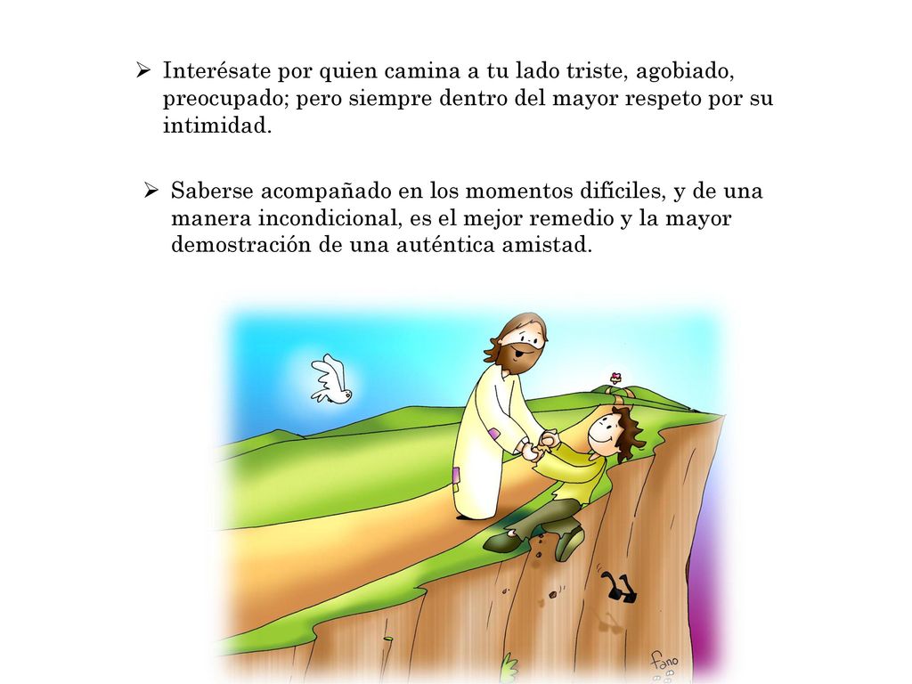 Interésate por quien camina a tu lado triste, agobiado, preocupado; pero siempre dentro del mayor respeto por su intimidad.