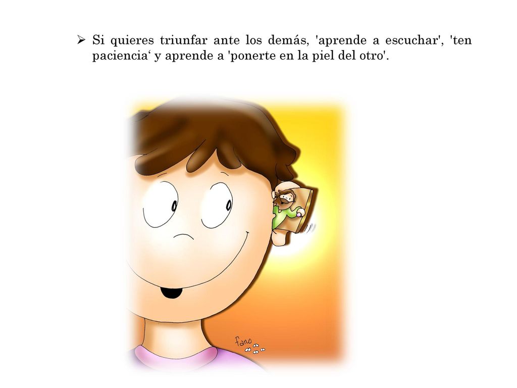 Si quieres triunfar ante los demás, aprende a escuchar , ten paciencia‘ y aprende a ponerte en la piel del otro .