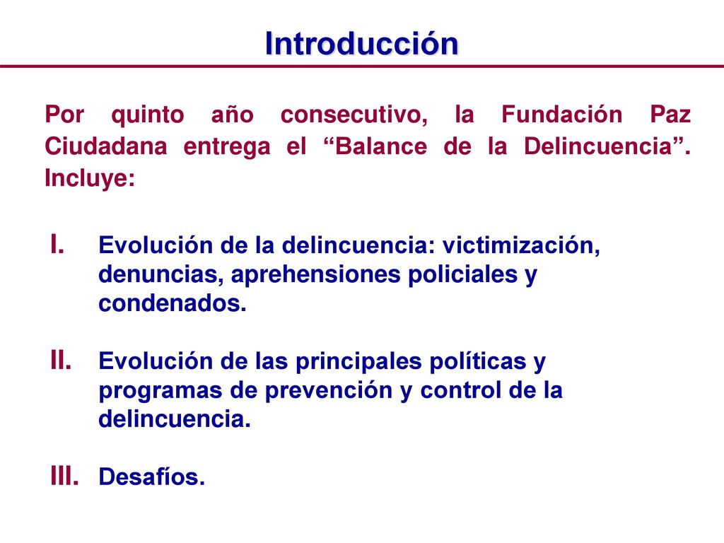 Introducción Por quinto año consecutivo, la Fundación Paz Ciudadana entrega el Balance de la Delincuencia . Incluye: