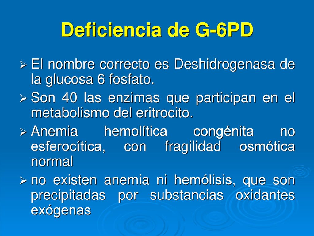 Deficiencia de G-6PD El nombre correcto es Deshidrogenasa de la glucosa 6 fosfato.