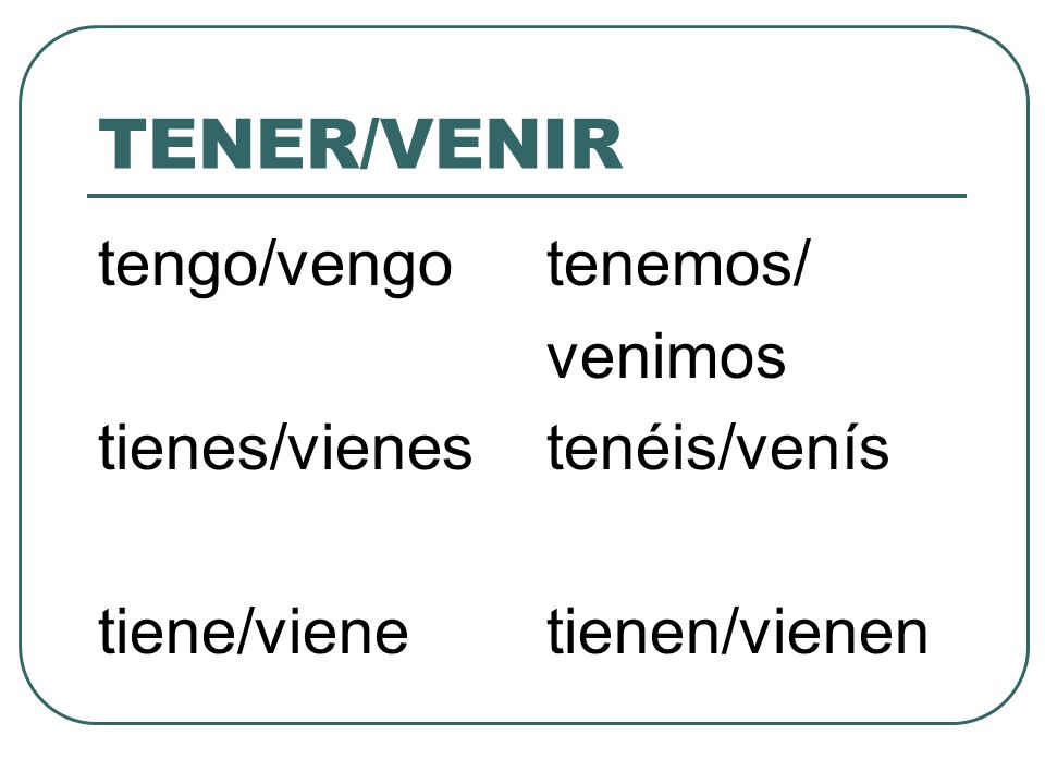 TENER/VENIR tengo/vengo tienes/vienes tiene/viene tenemos/ venimos