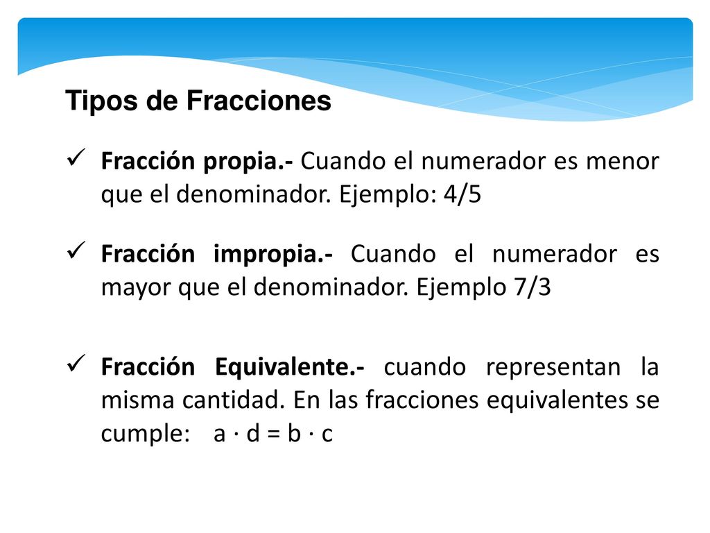 Tipos de Fracciones Fracción propia.- Cuando el numerador es menor que el denominador. Ejemplo: 4/5.
