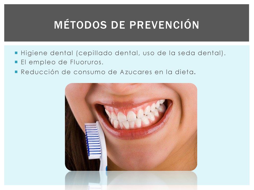Métodos de prevención Higiene dental (cepillado dental, uso de la seda dental). El empleo de Fluoruros.