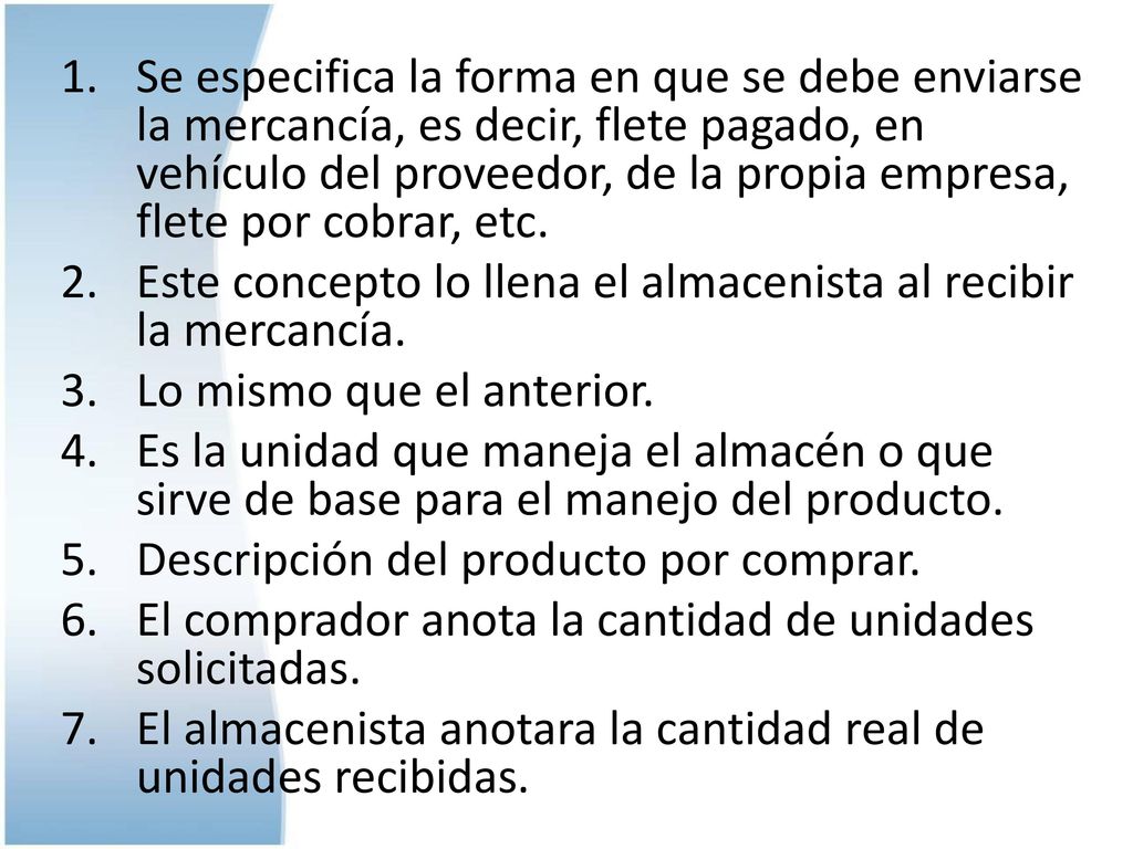 Se especifica la forma en que se debe enviarse la mercancía, es decir, flete pagado, en vehículo del proveedor, de la propia empresa, flete por cobrar, etc.