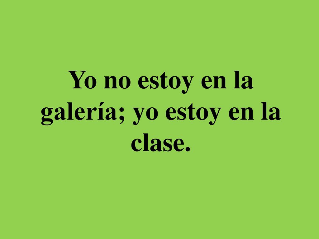 Yo no estoy en la galería; yo estoy en la clase.