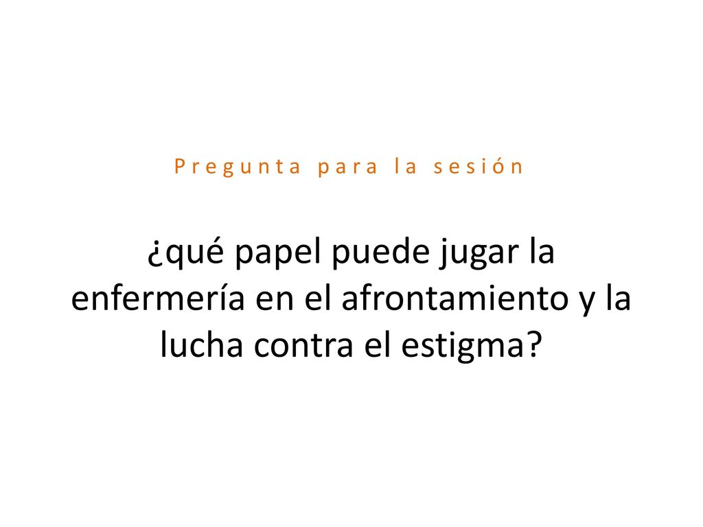 Pregunta para la sesión ¿qué papel puede jugar la enfermería en el afrontamiento y la lucha contra el estigma