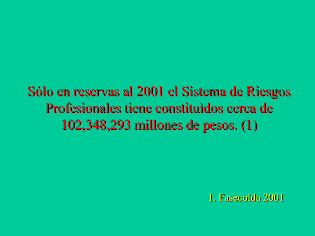 Sólo en reservas al 2001 el Sistema de Riesgos Profesionales tiene constituìdos cerca de 102,348,293 millones de pesos. (1)