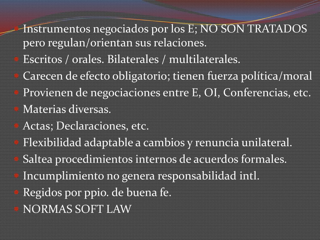 Instrumentos negociados por los E; NO SON TRATADOS pero regulan/orientan sus relaciones.