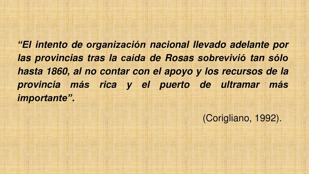 El intento de organización nacional llevado adelante por las provincias tras la caída de Rosas sobrevivió tan sólo hasta 1860, al no contar con el apoyo y los recursos de la provincia más rica y el puerto de ultramar más importante .