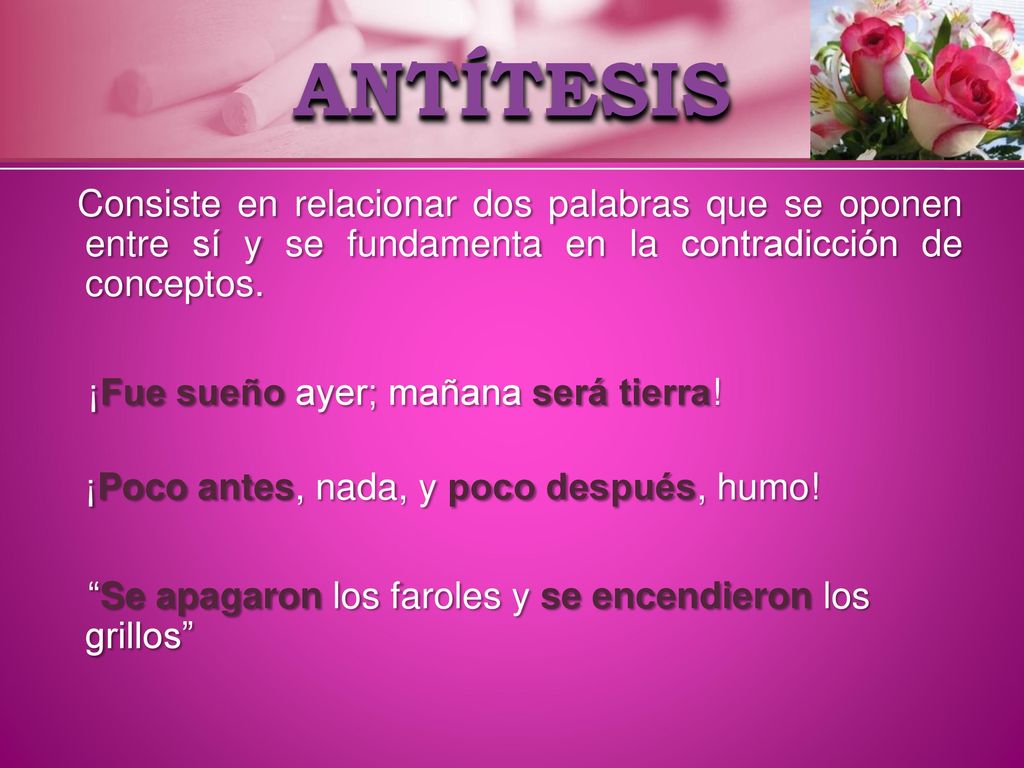 ANTÍTESIS Consiste en relacionar dos palabras que se oponen entre sí y se fundamenta en la contradicción de conceptos.