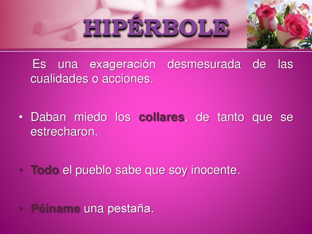 HIPÉRBOLE Es una exageración desmesurada de las cualidades o acciones.