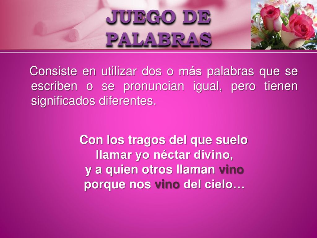 JUEGO DE PALABRAS Consiste en utilizar dos o más palabras que se escriben o se pronuncian igual, pero tienen significados diferentes.