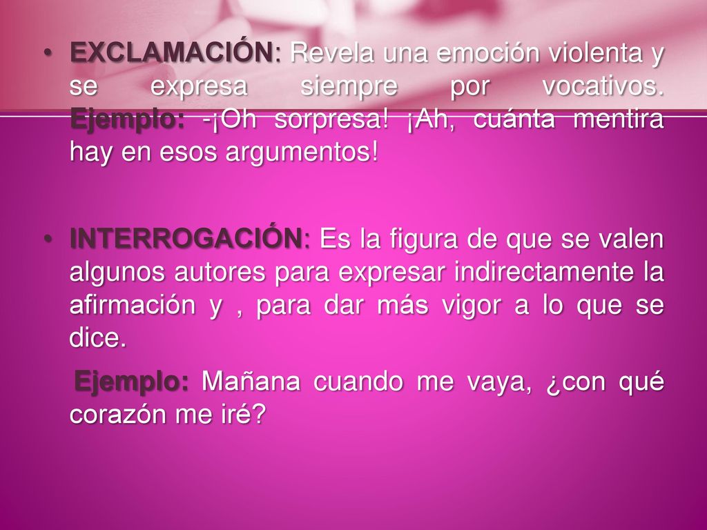 EXCLAMACIÓN: Revela una emoción violenta y se expresa siempre por vocativos. Ejemplo: -¡Oh sorpresa! ¡Ah, cuánta mentira hay en esos argumentos!