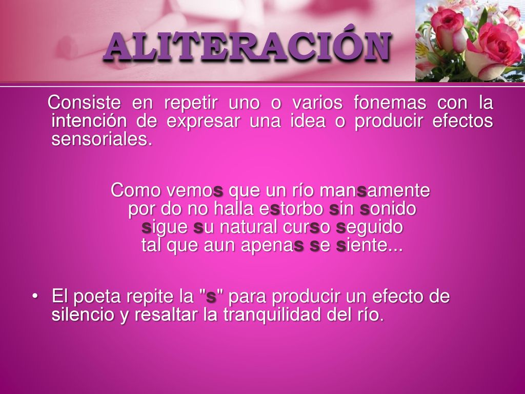 ALITERACIÓN Consiste en repetir uno o varios fonemas con la intención de expresar una idea o producir efectos sensoriales.