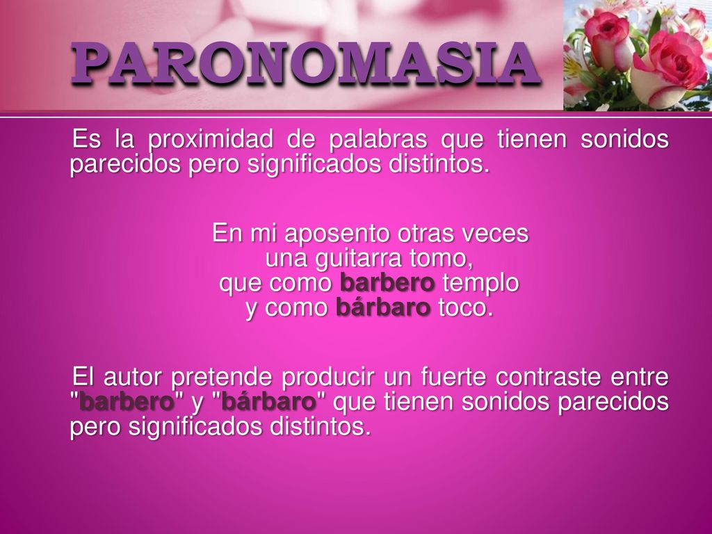 PARONOMASIA Es la proximidad de palabras que tienen sonidos parecidos pero significados distintos.