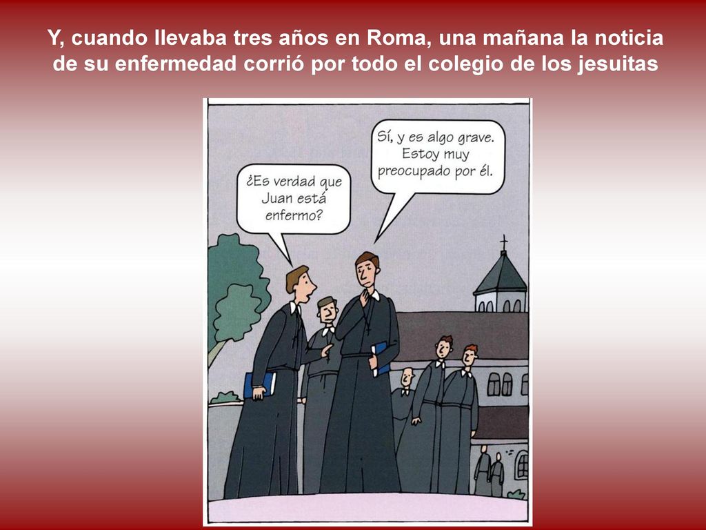 Y, cuando llevaba tres años en Roma, una mañana la noticia de su enfermedad corrió por todo el colegio de los jesuitas