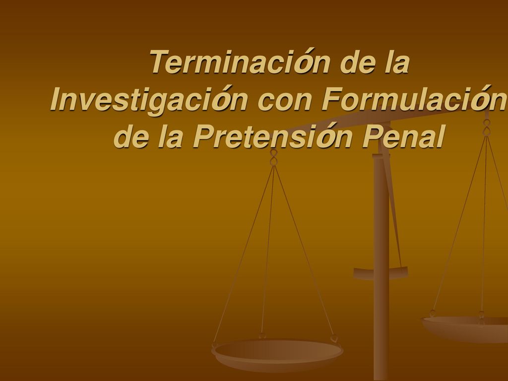 Terminación de la Investigación con Formulación de la Pretensión Penal