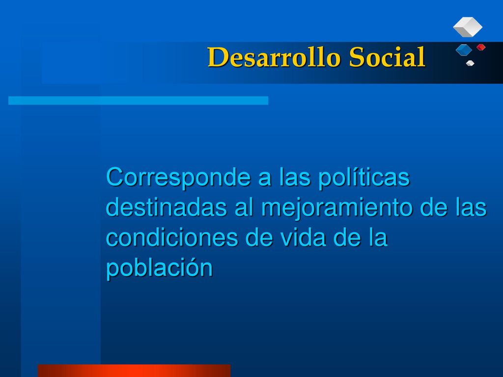 Desarrollo Social Corresponde a las políticas destinadas al mejoramiento de las condiciones de vida de la población.