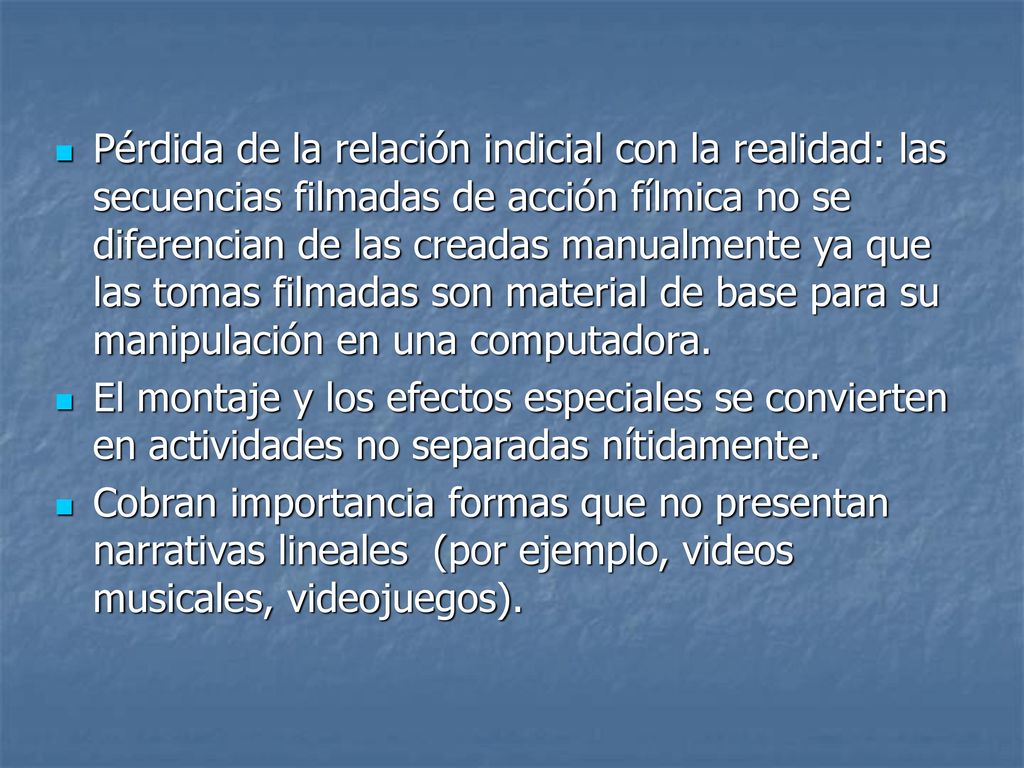 Pérdida de la relación indicial con la realidad: las secuencias filmadas de acción fílmica no se diferencian de las creadas manualmente ya que las tomas filmadas son material de base para su manipulación en una computadora.