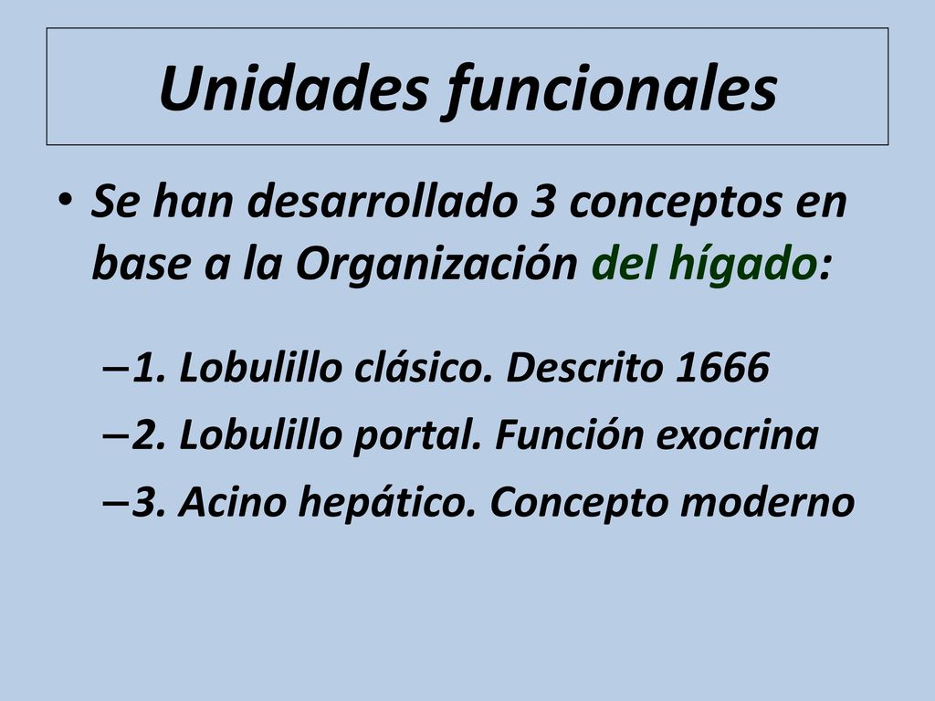 Unidades funcionales Se han desarrollado 3 conceptos en base a la Organización del hígado: 1. Lobulillo clásico. Descrito