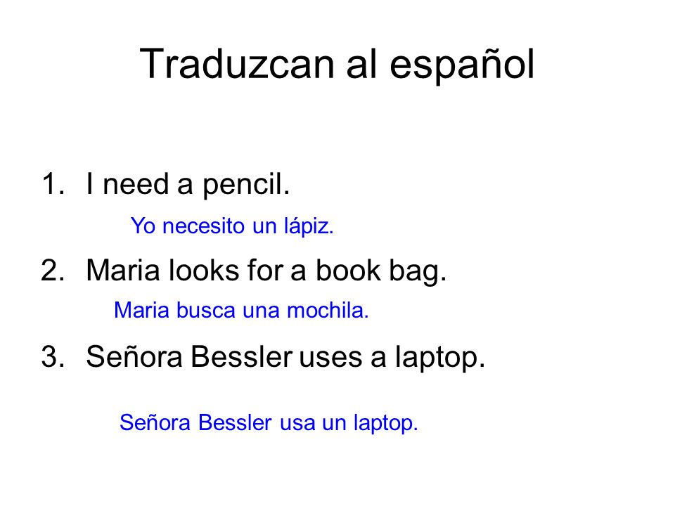 Traduzcan al español I need a pencil. Maria looks for a book bag.