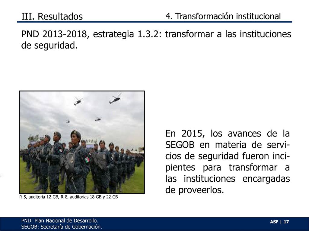 III. Resultados 4. Transformación institucional. PND , estrategia 1.3.2: transformar a las instituciones de seguridad.