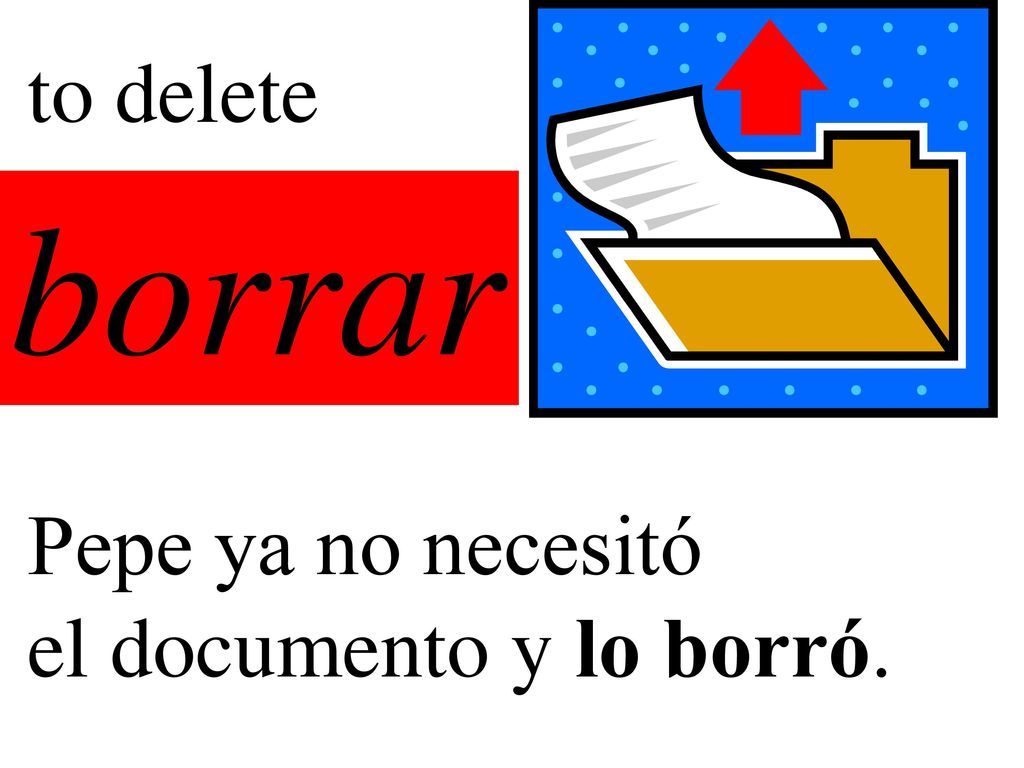 to delete borrar Pepe ya no necesitó el documento y lo borró.