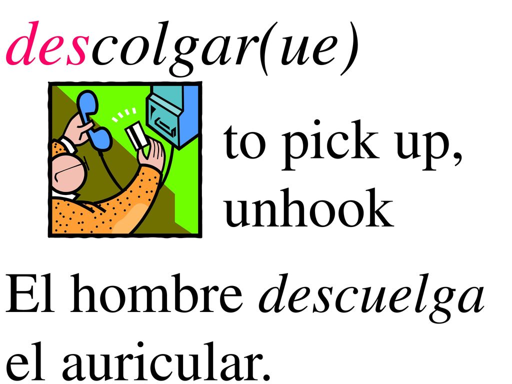 descolgar(ue) to pick up, unhook El hombre descuelga el auricular.