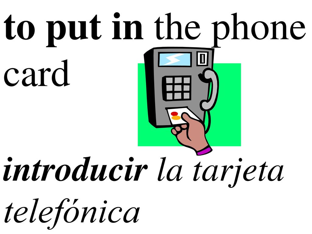to put in the phone card introducir la tarjeta telefónica