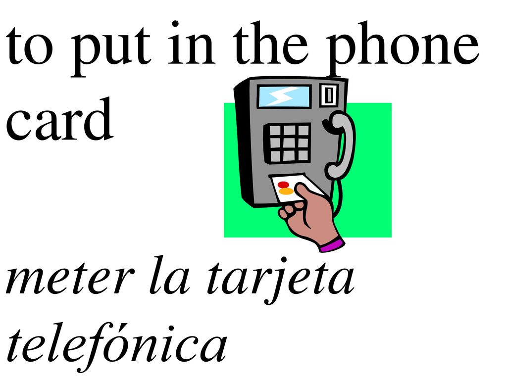 to put in the phone card meter la tarjeta telefónica