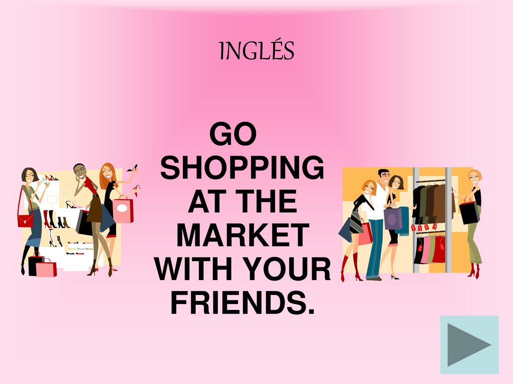 GO SHOPPING AT THE MARKET WITH YOUR FRIENDS.