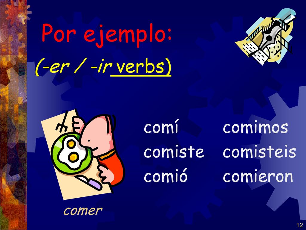 Por ejemplo: (-er / -ir verbs) comí comiste comió comimos comisteis