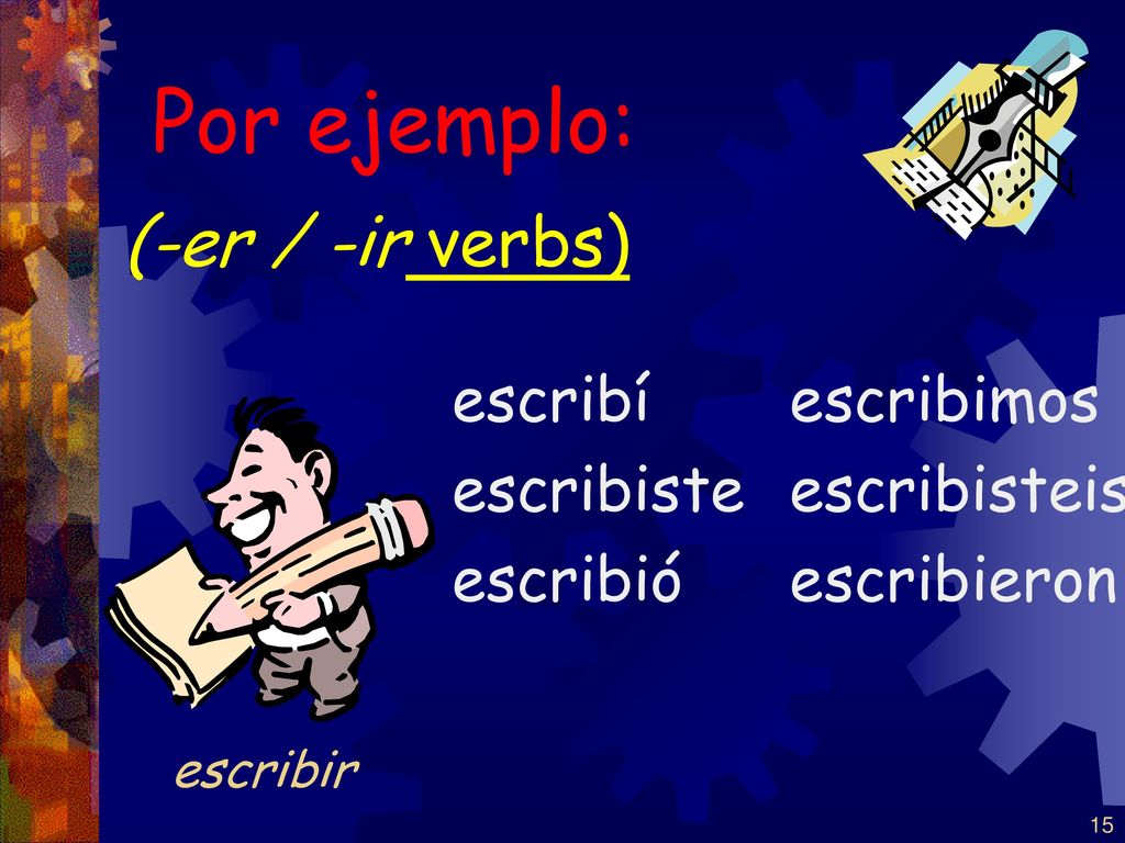 Por ejemplo: (-er / -ir verbs) escribí escribiste escribió escribimos