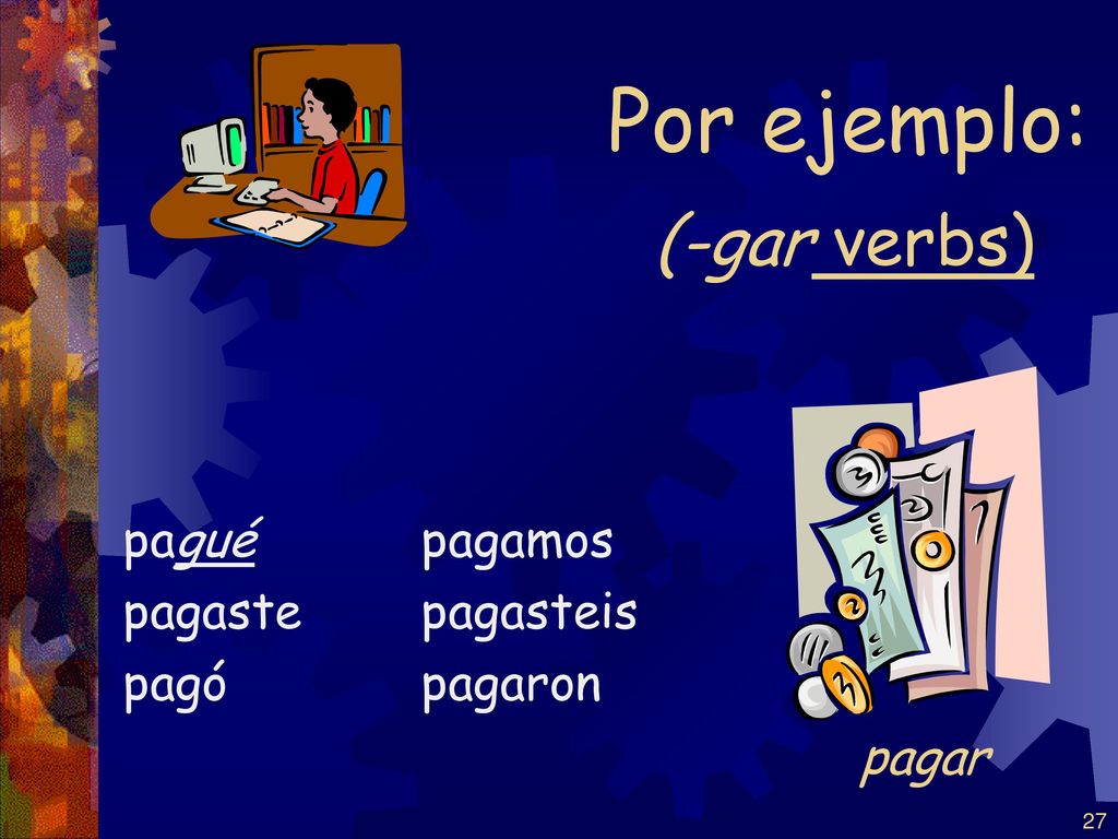 Por ejemplo: (-gar verbs) pagar pagué pagaste pagó pagamos pagasteis